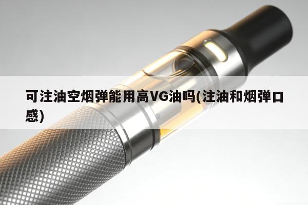 可註油空煙彈能用高VG油嗎(註油和煙彈口感)